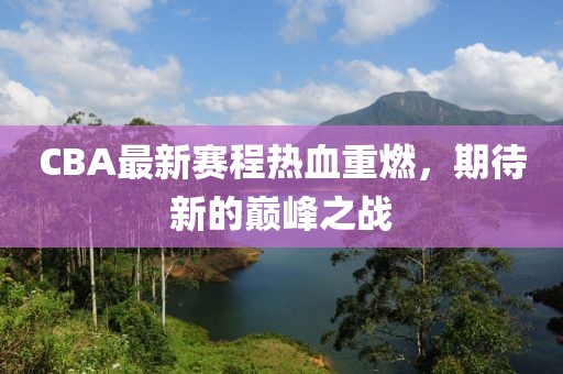 CBA最新赛程热血重燃，期待新的巅峰之战