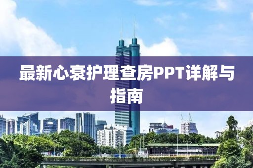 最新心衰护理查房PPT详解与指南