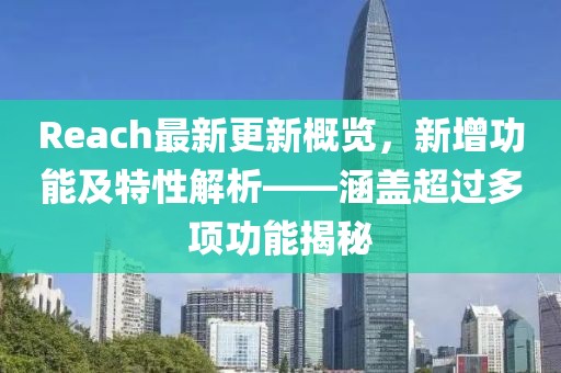 Reach最新更新概览，新增功能及特性解析——涵盖超过多项功能揭秘