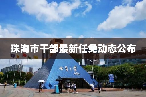 珠海市干部最新任免动态公布