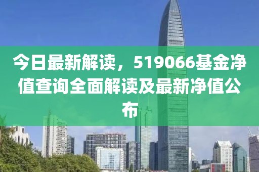 今日最新解读，519066基金净值查询全面解读及最新净值公布