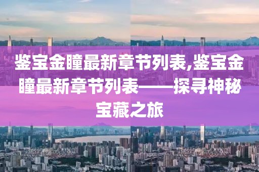 鉴宝金瞳最新章节列表,鉴宝金瞳最新章节列表——探寻神秘宝藏之旅