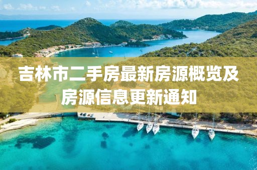 吉林市二手房最新房源概览及房源信息更新通知