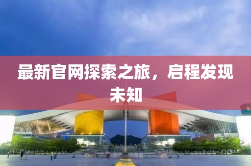 最新官网探索之旅，启程发现未知