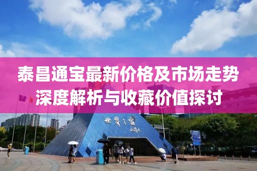 泰昌通宝最新价格及市场走势深度解析与收藏价值探讨