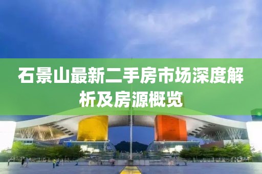 石景山最新二手房市场深度解析及房源概览